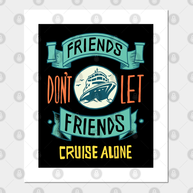 Friends Don’t Let Friends Cruise Alone - Friends Dont Let Friends